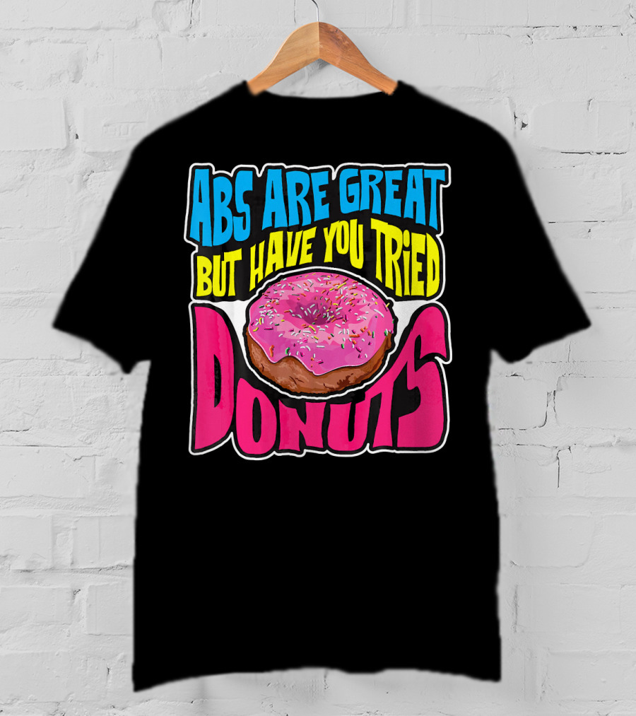 Abs Are Great But Have You Tried Donuts T-Shirt