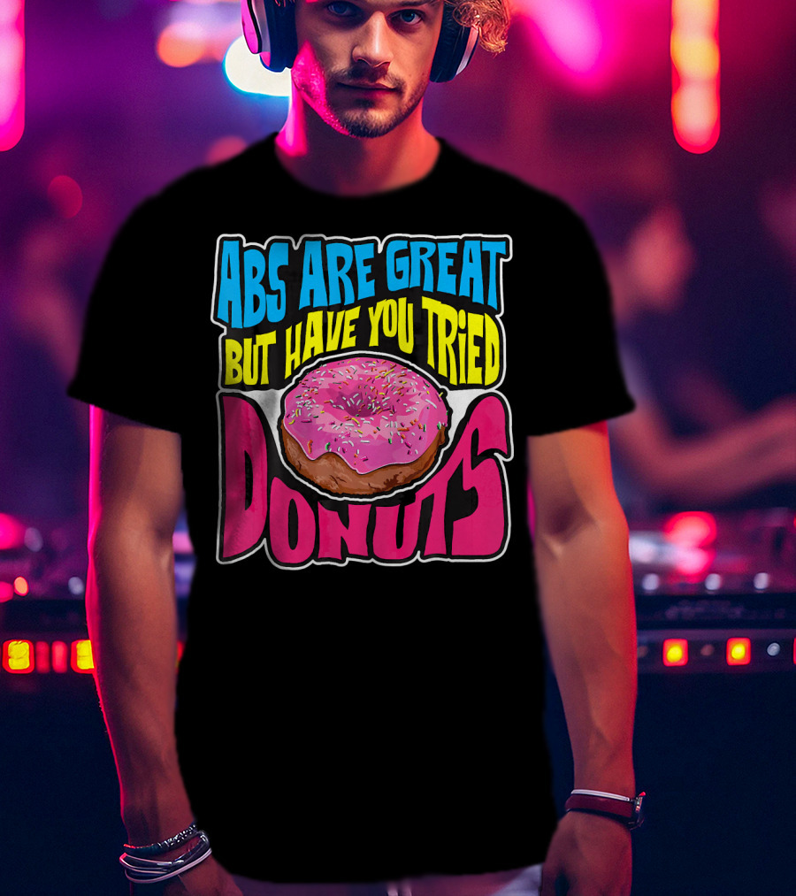 Abs Are Great But Have You Tried Donuts T-Shirt
