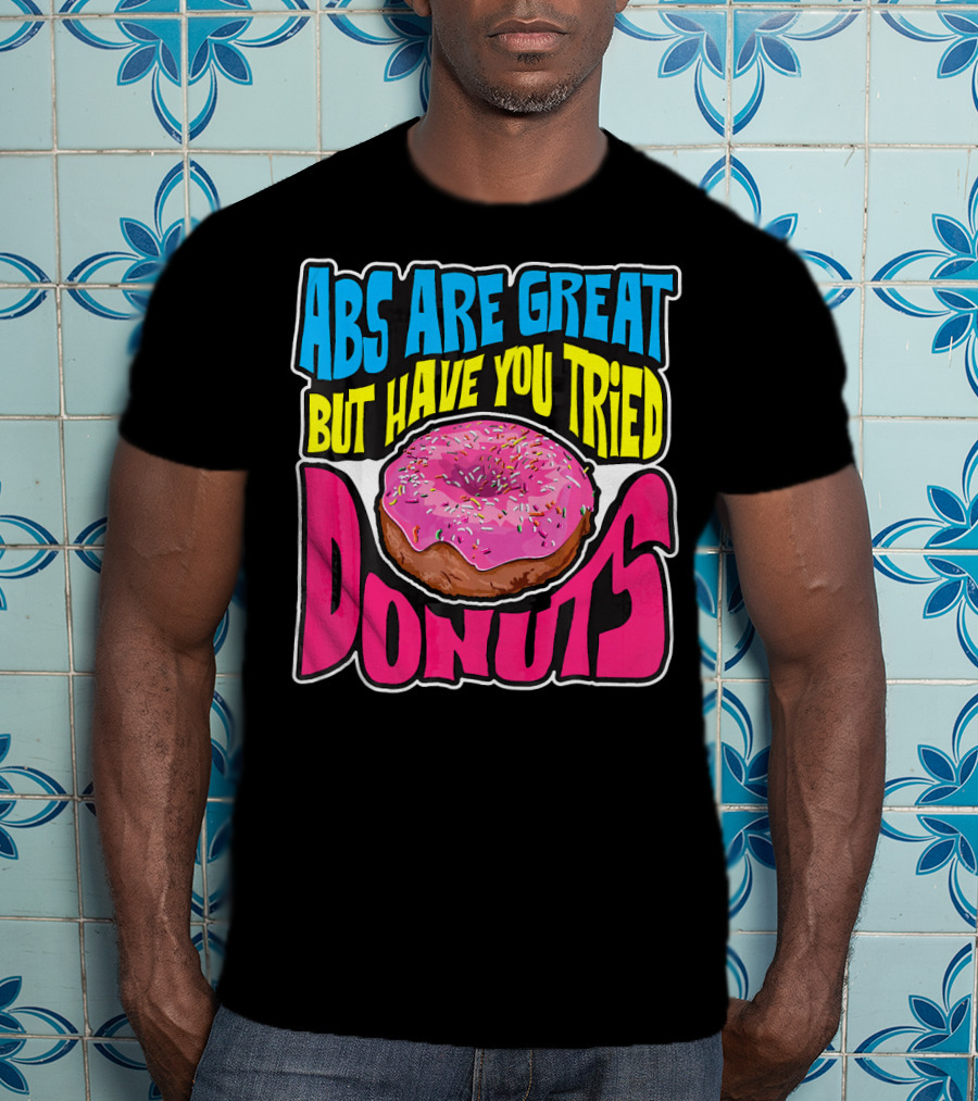 Abs Are Great But Have You Tried Donuts T-Shirt