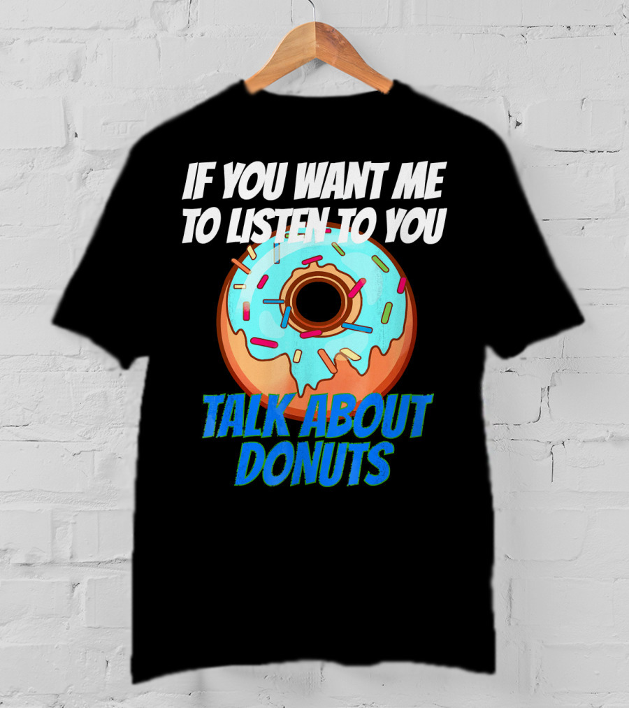 If You Want Me To Listen To You Talk About Donuts T-Shirt
