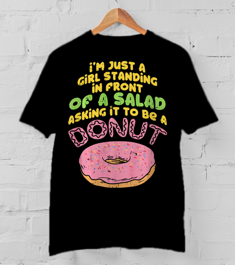 I'm Just A Girl Standing In Front Of A Salad Asking It To Be A Donut T-Shirt