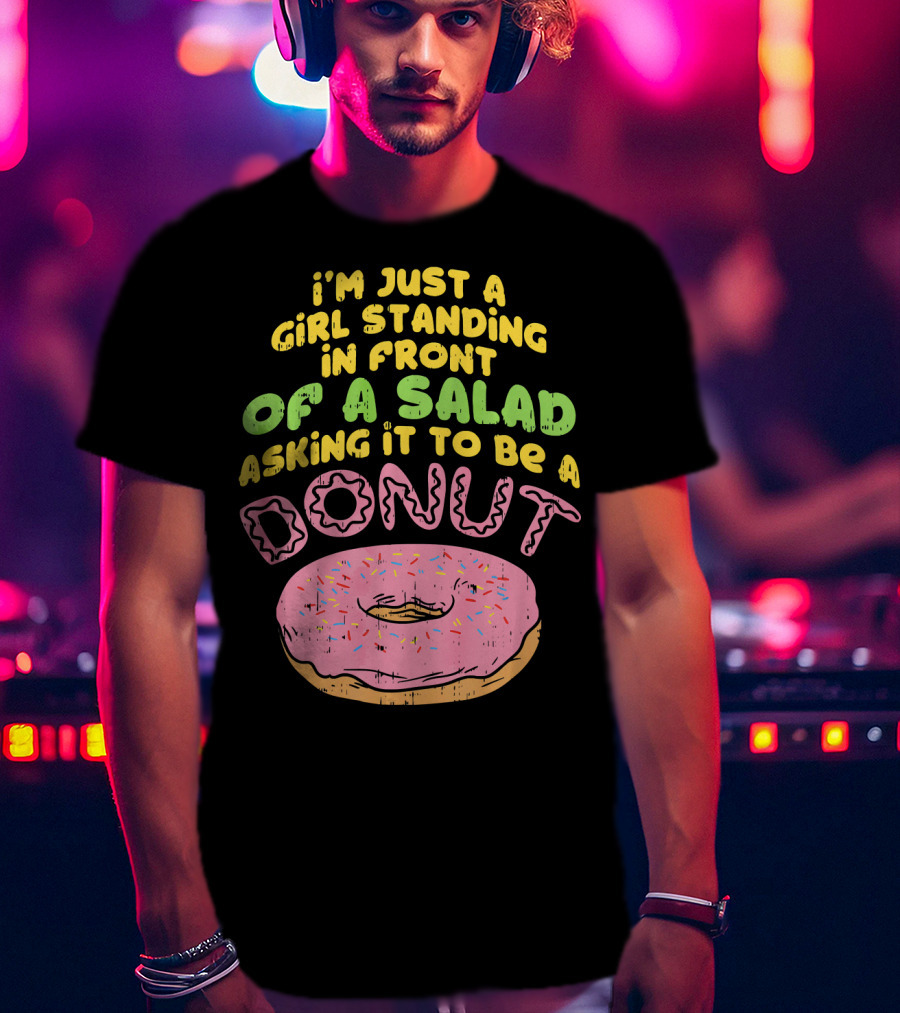 I'm Just A Girl Standing In Front Of A Salad Asking It To Be A Donut T-Shirt