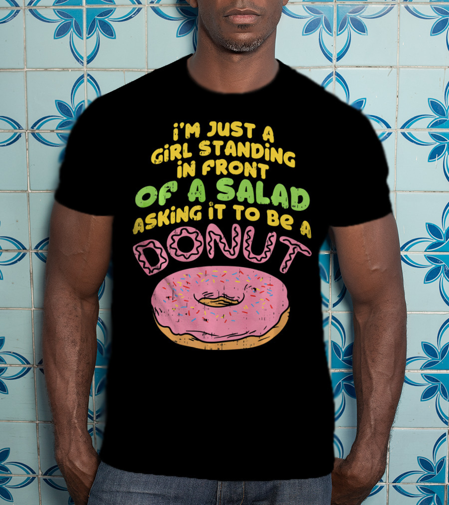 I'm Just A Girl Standing In Front Of A Salad Asking It To Be A Donut T-Shirt