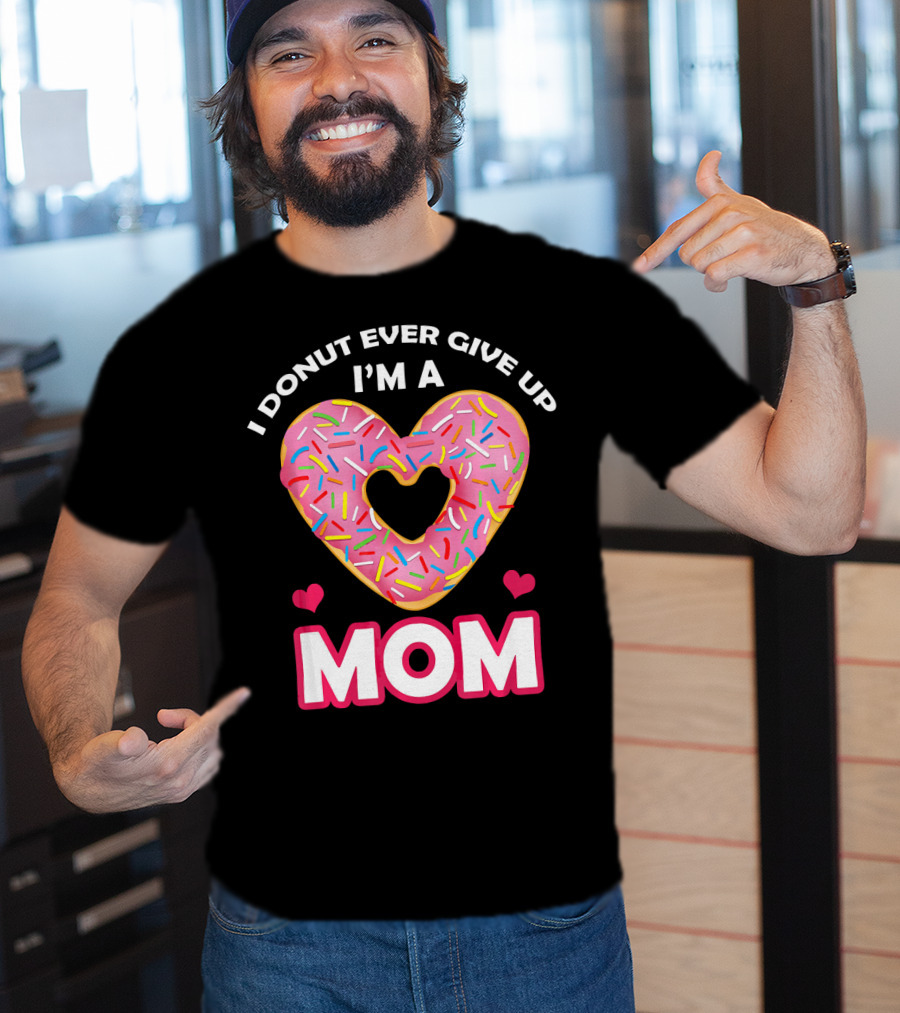I Donut Ever Give Up I'm A Mom T-Shirt