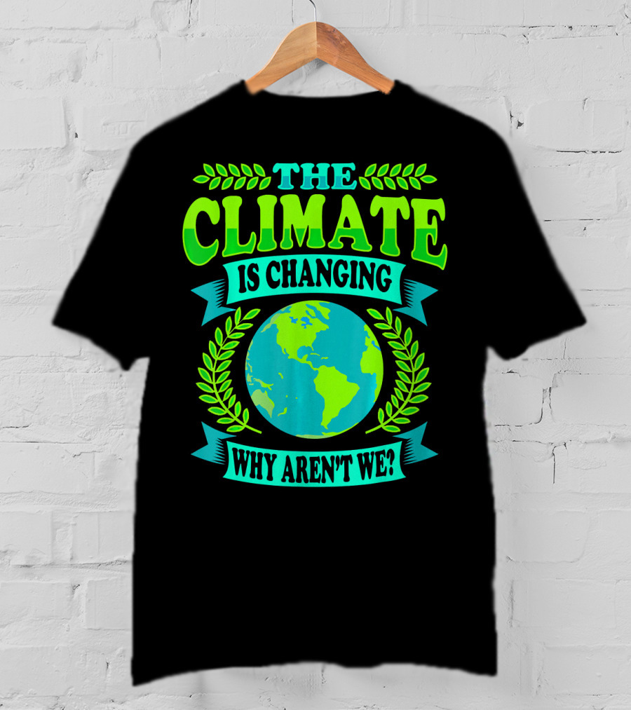 The Climate Is Changing Why Aren't We? T-Shirt