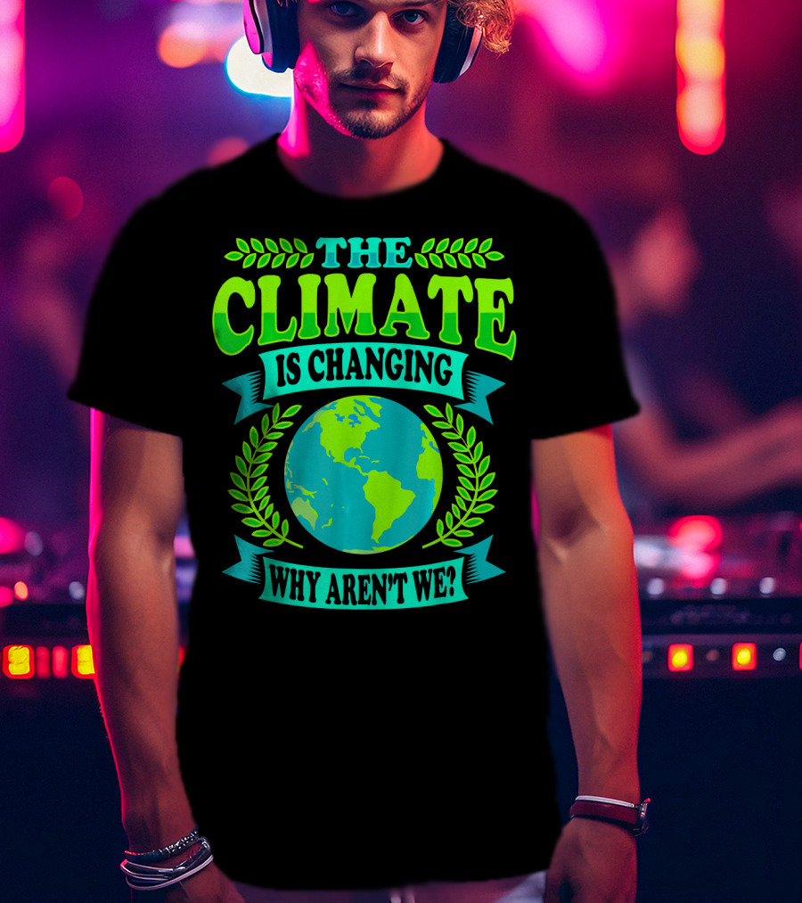 The Climate Is Changing Why Aren't We? T-Shirt