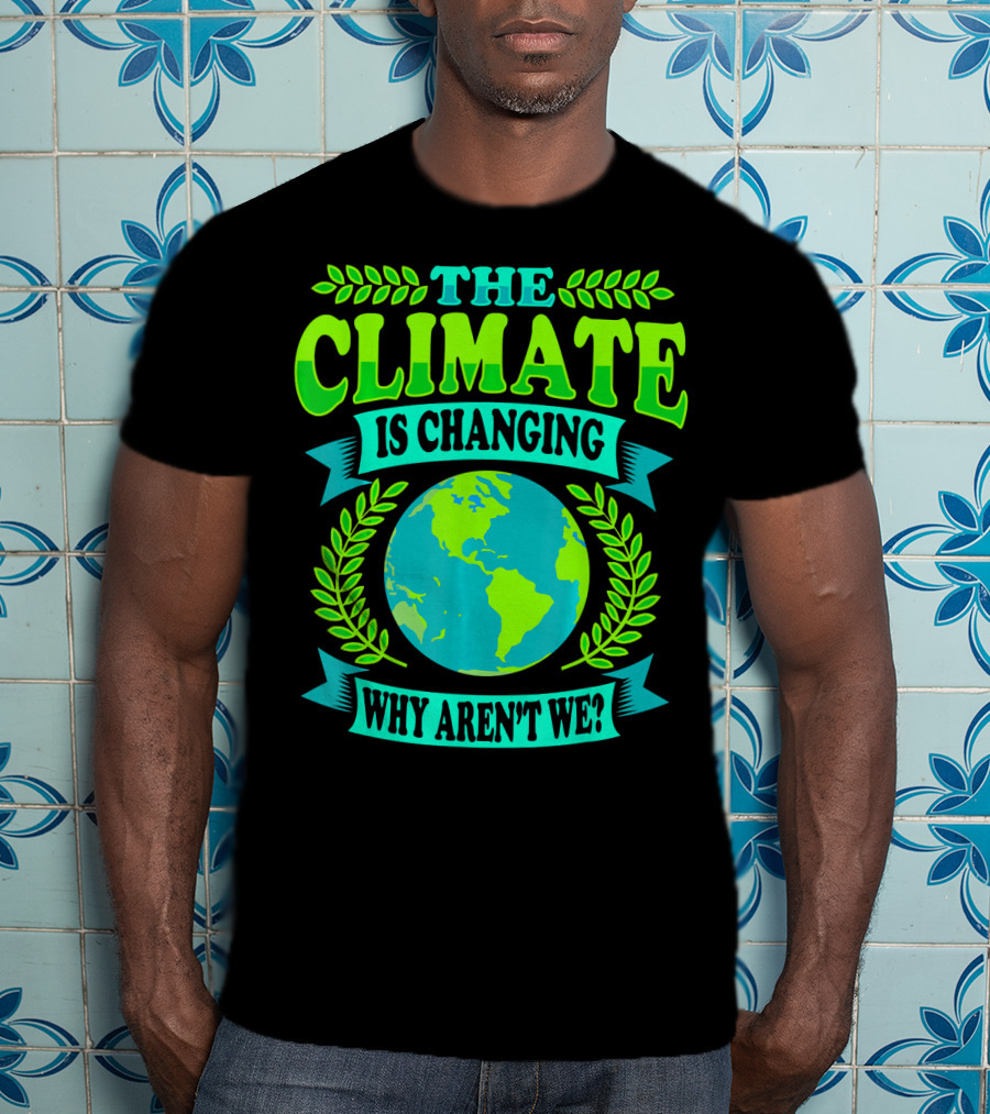 The Climate Is Changing Why Aren't We? T-Shirt