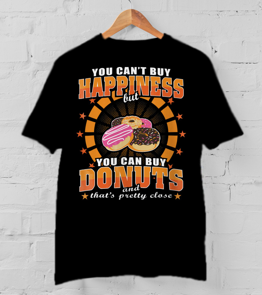 You Can't Buy Happiness But You Can Buy Donuts And That's Pretty Close T-Shirt