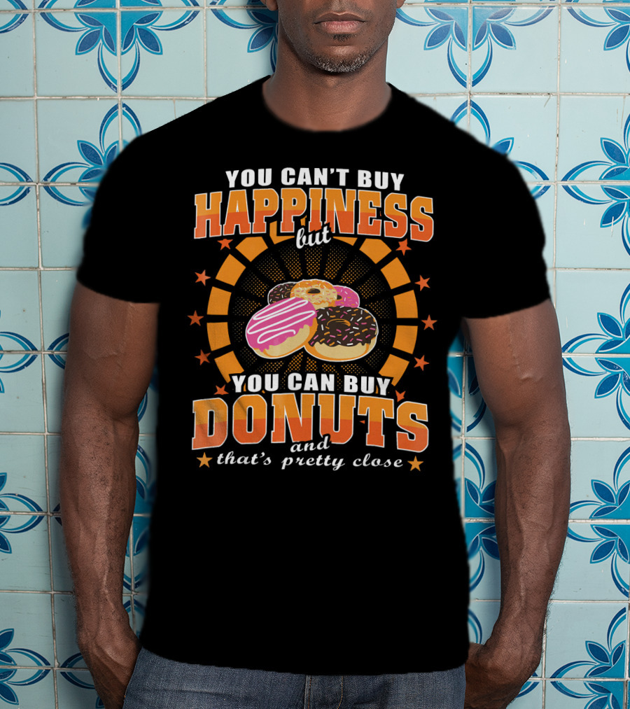 You Can't Buy Happiness But You Can Buy Donuts And That's Pretty Close T-Shirt