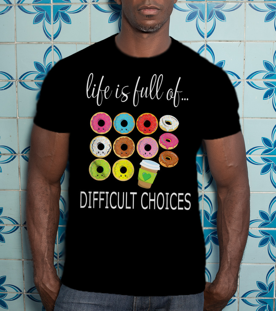Life Is Full Of Difficult Choices Donuts And Coffee T-Shirt
