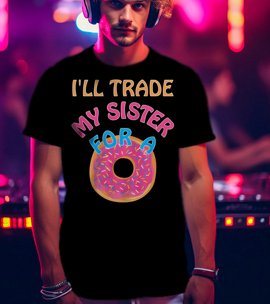 I'll Trade My Sister For A Donut T-Shirt