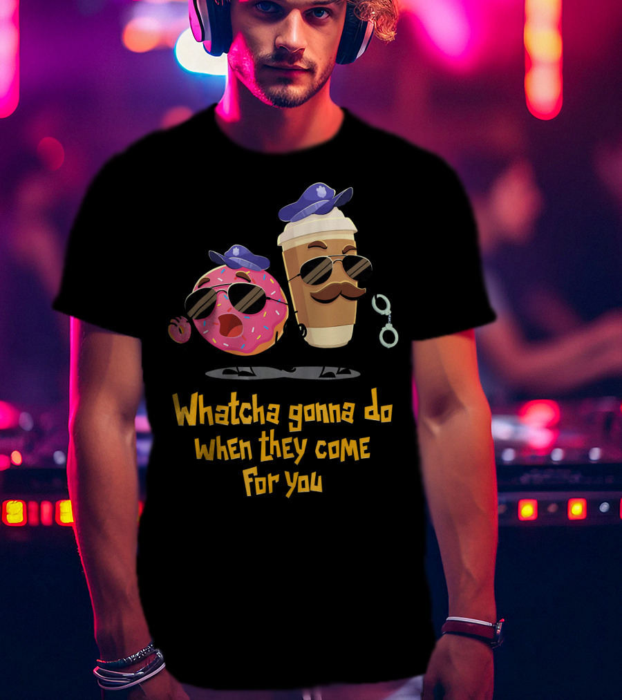 Whatcha Gonna Do When They Come For You Funny Donut Coffee Cop Duo T-Shirt