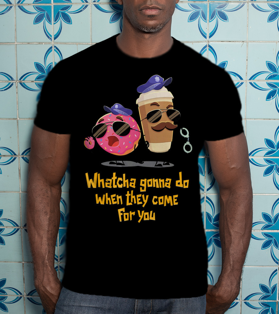 Whatcha Gonna Do When They Come For You Funny Donut Coffee Cop Duo T-Shirt