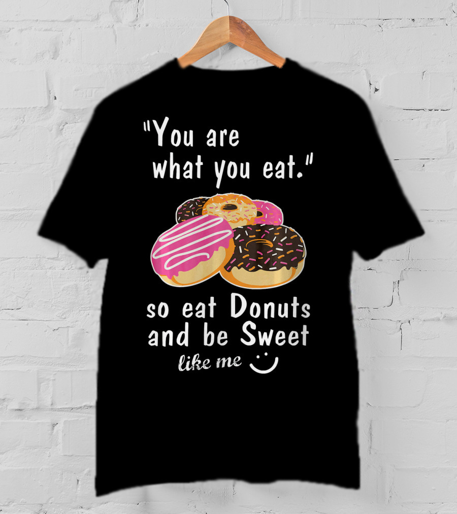 You Are What You Eat So Eat Donuts And Be Sweet Like Me T-Shirt