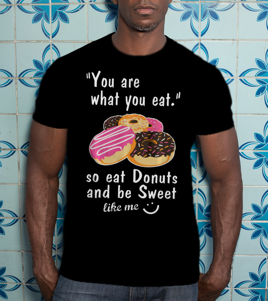 You Are What You Eat So Eat Donuts And Be Sweet Like Me T-Shirt