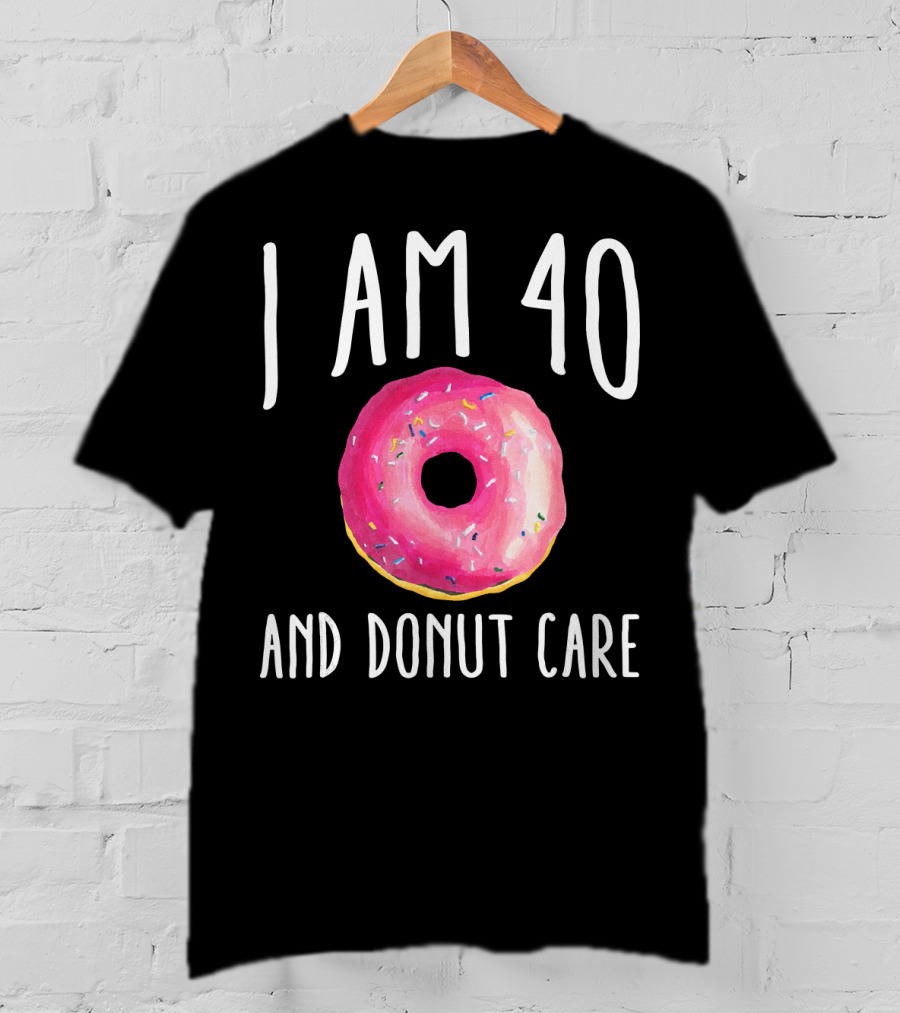 I Am 40 And Donut Care T-Shirt