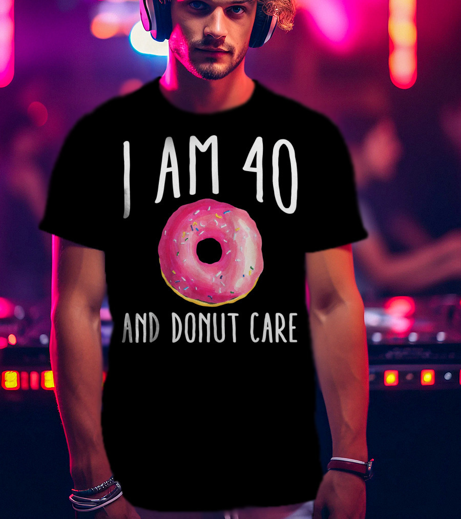 I Am 40 And Donut Care T-Shirt
