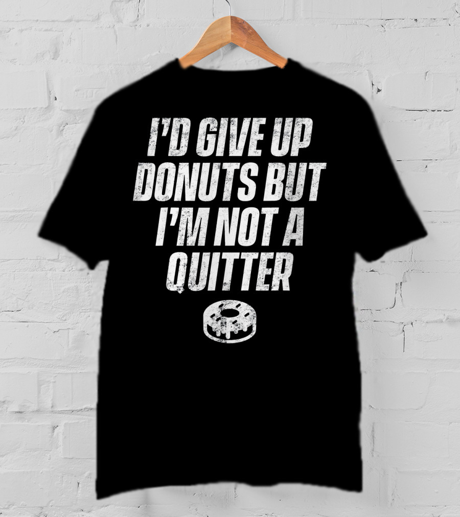 I'd Give Up Donuts But I'm Not A Quitter With Donut T-Shirt
