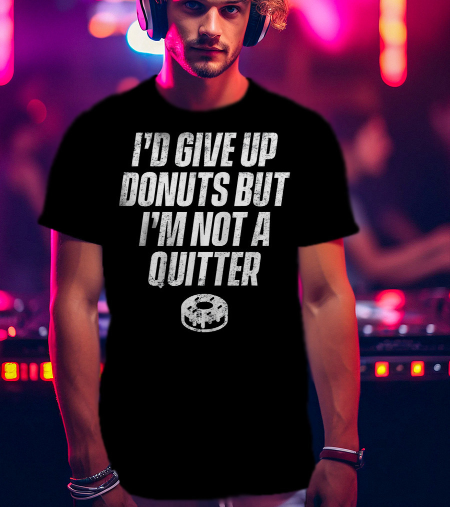 I'd Give Up Donuts But I'm Not A Quitter With Donut T-Shirt