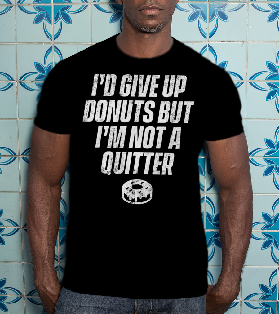 I'd Give Up Donuts But I'm Not A Quitter With Donut T-Shirt