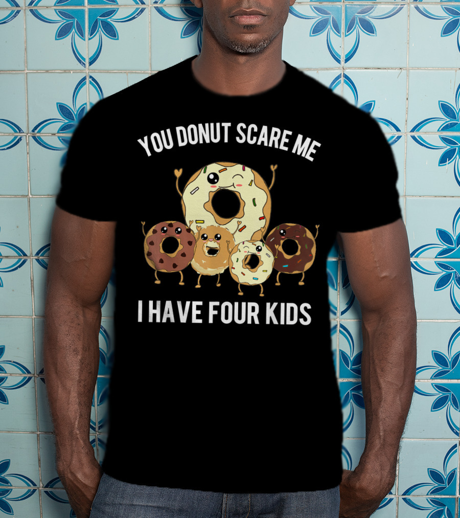 You Donut Scare Me I Have Four Kids Mens Funny Dad Of Four Donut T-Shirt