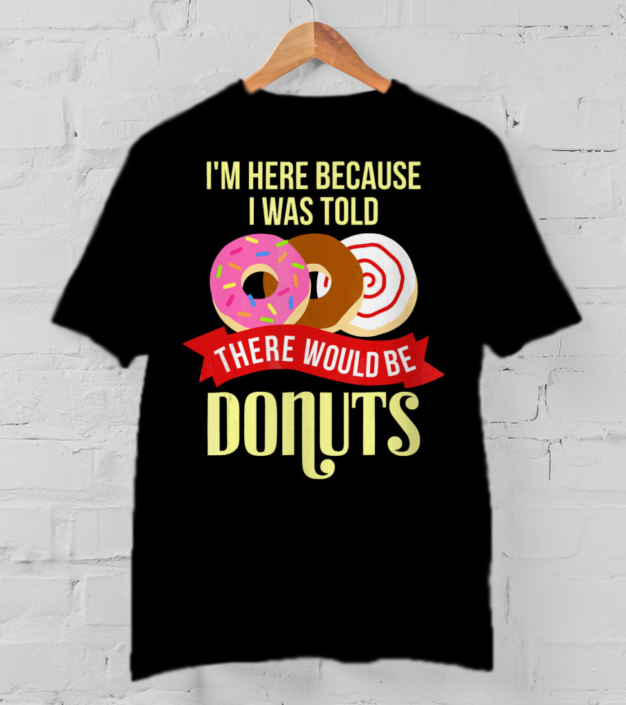 I'm Here Because I Was Told There Would Be Donuts T-Shirt