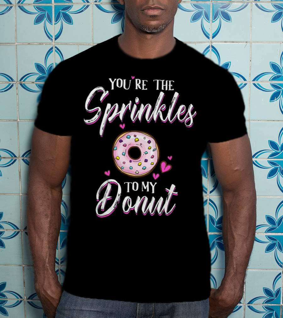 You’re The Sprinkles To My Donut T-Shirt