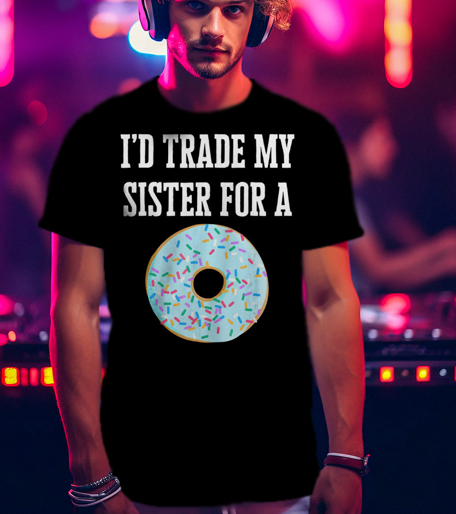 I'd Trade My Sister For A Donut With Sprinkles Fun T-Shirt