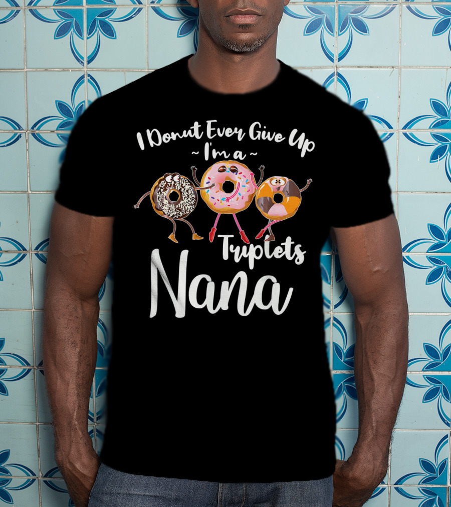 I Donut Ever Give Up I'm A Triplets Nana T-Shirt