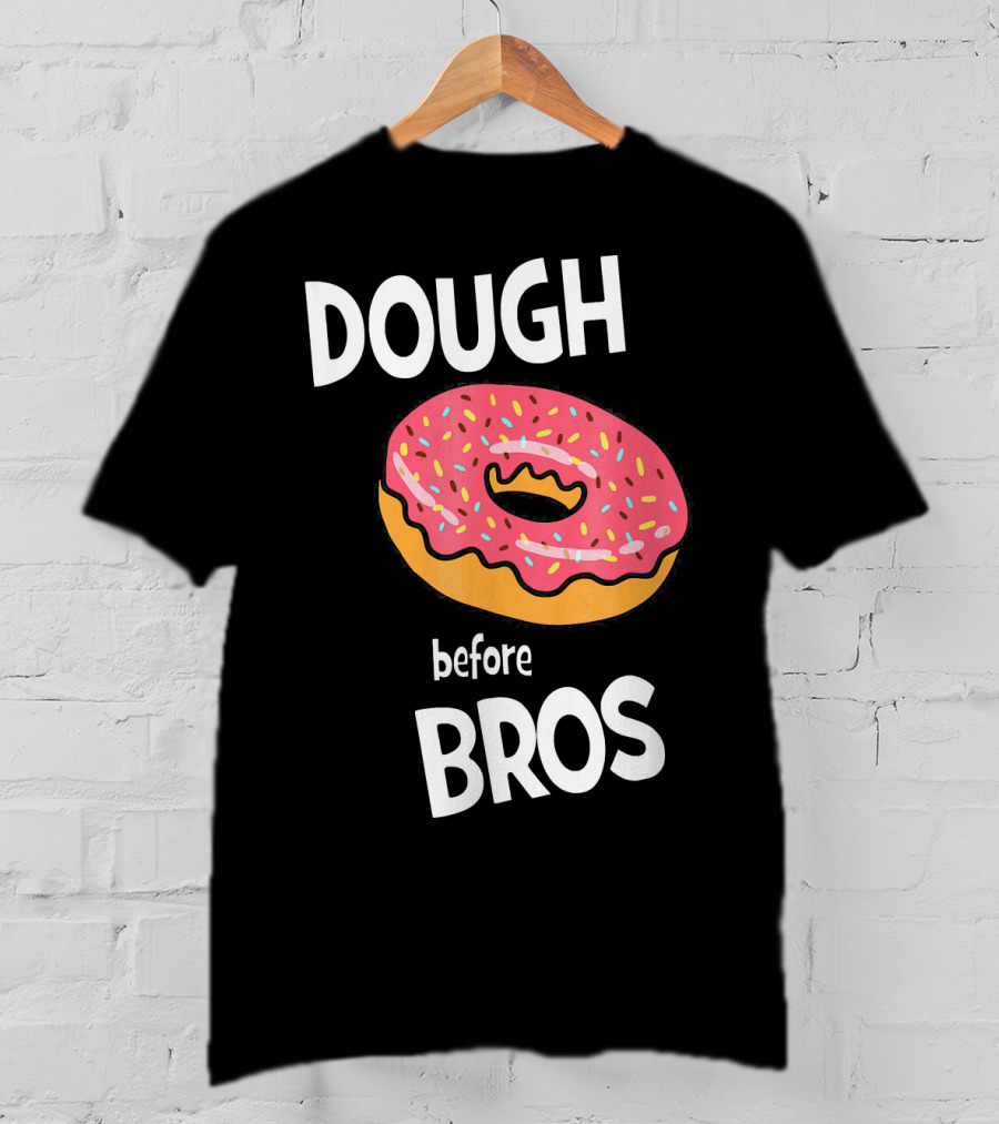 Dough Before Bros Funny Donut Fans Perfect T-Shirt