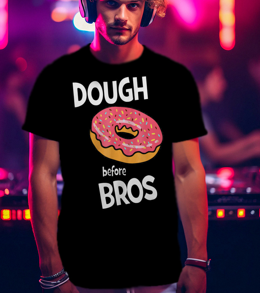Dough Before Bros Funny Donut Fans Perfect T-Shirt