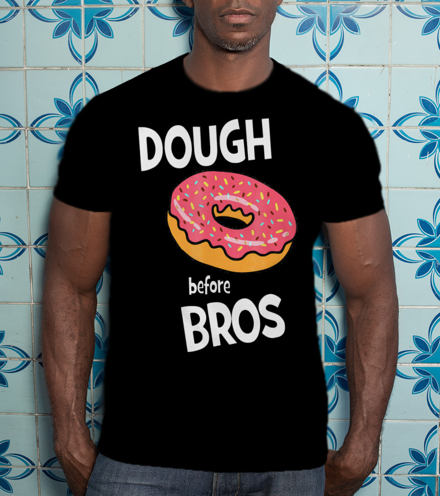 Dough Before Bros Funny Donut Fans Perfect T-Shirt