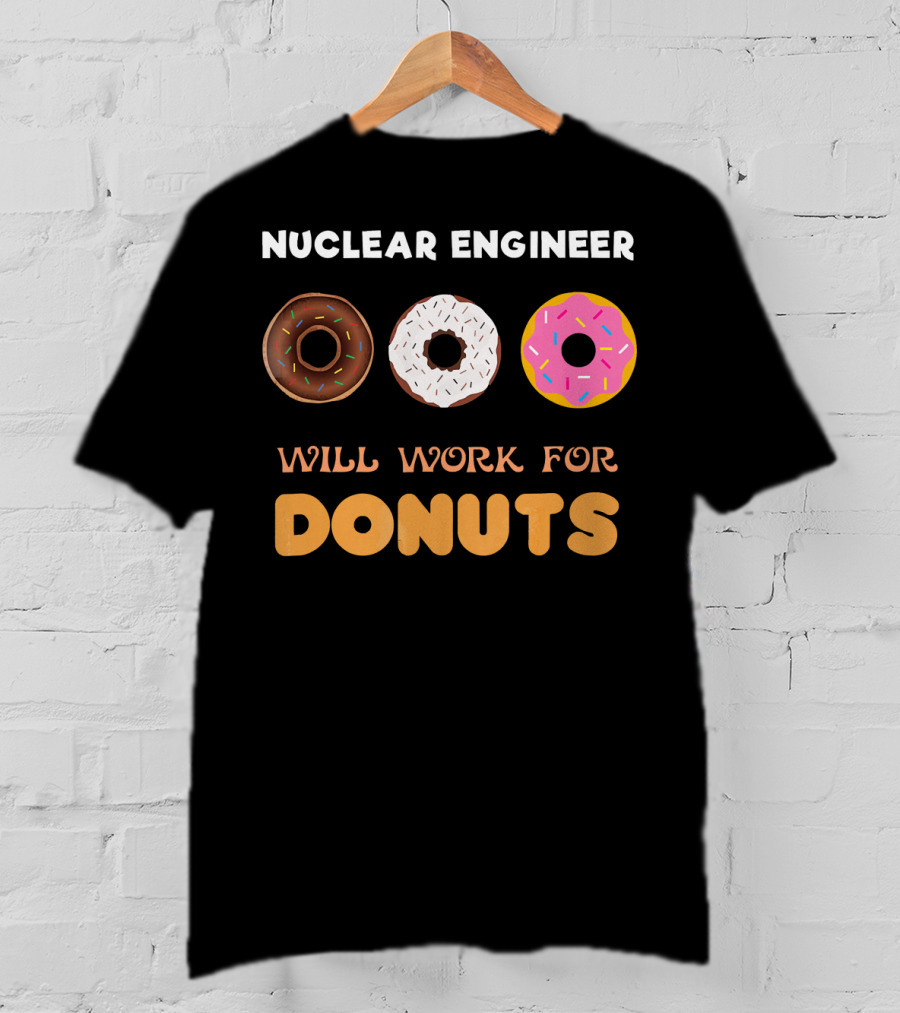Nuclear Engineer Will Work For Donuts With Donut T-Shirt