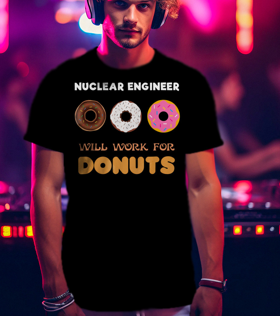 Nuclear Engineer Will Work For Donuts With Donut T-Shirt