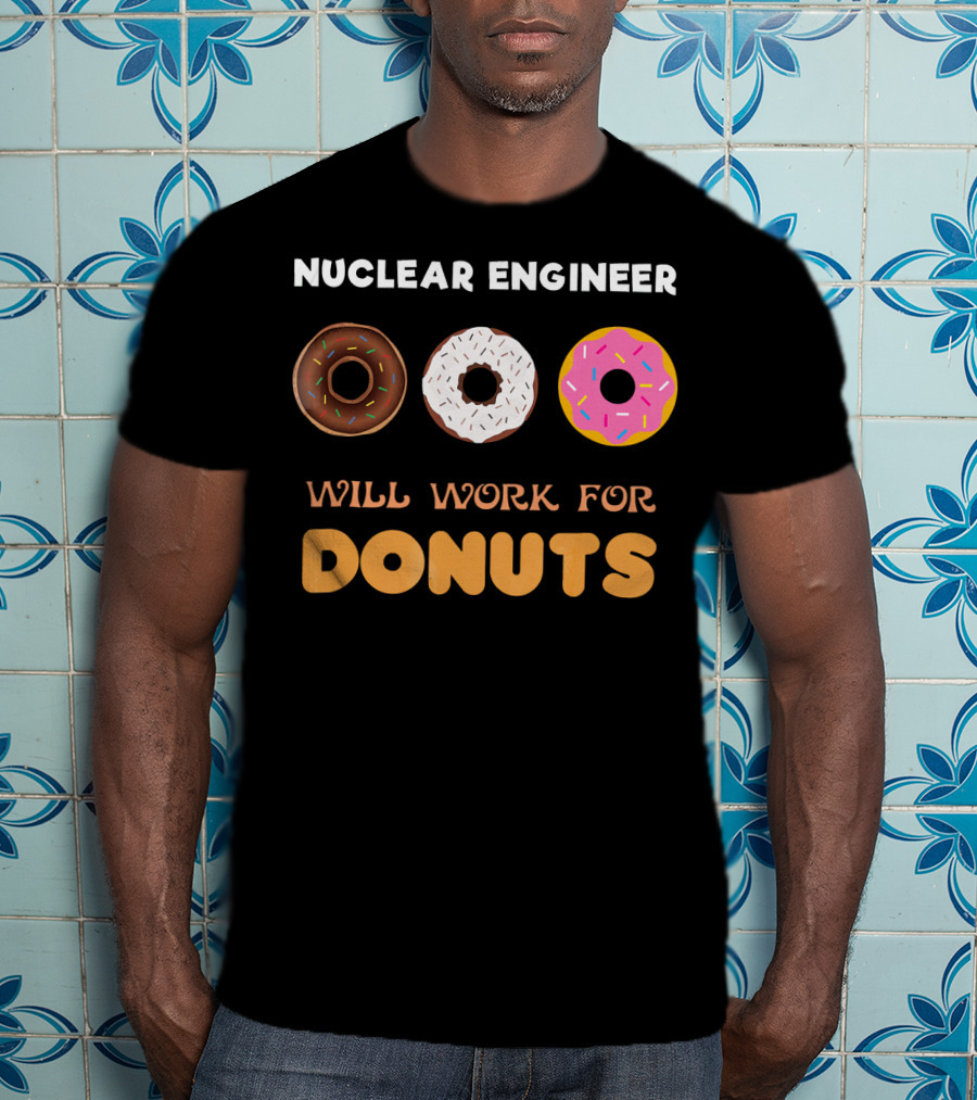 Nuclear Engineer Will Work For Donuts With Donut T-Shirt