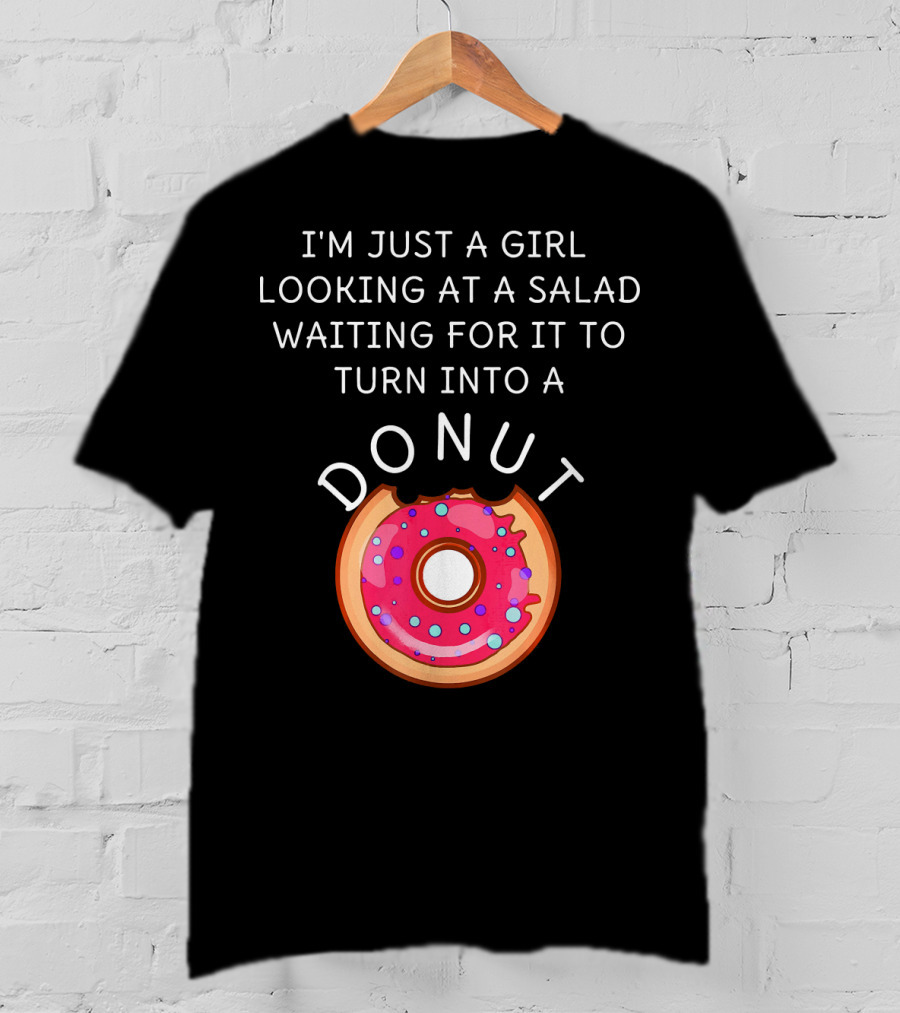 I'm Just A Girl Looking At A Salad Waiting For It To Turn Into A Donut T-Shirt
