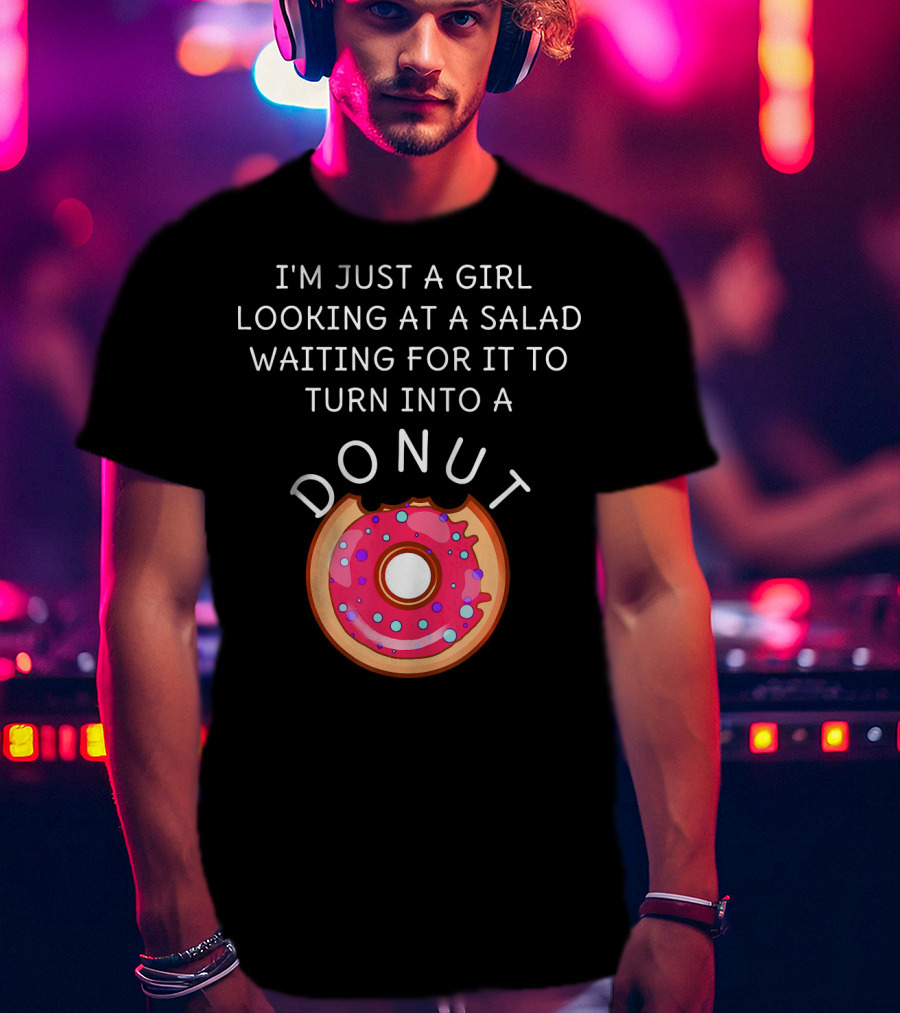 I'm Just A Girl Looking At A Salad Waiting For It To Turn Into A Donut T-Shirt