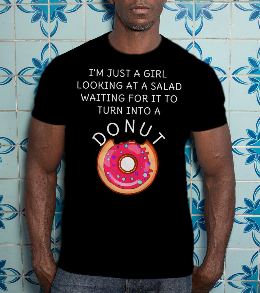 I'm Just A Girl Looking At A Salad Waiting For It To Turn Into A Donut T-Shirt