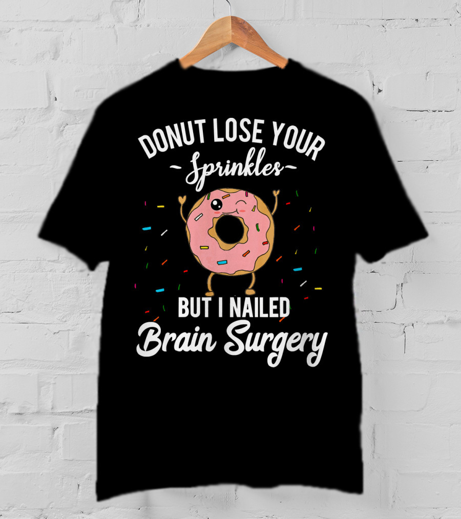 Donut Lose Your Sprinkles But I Nailed Brain Surgery T-Shirt