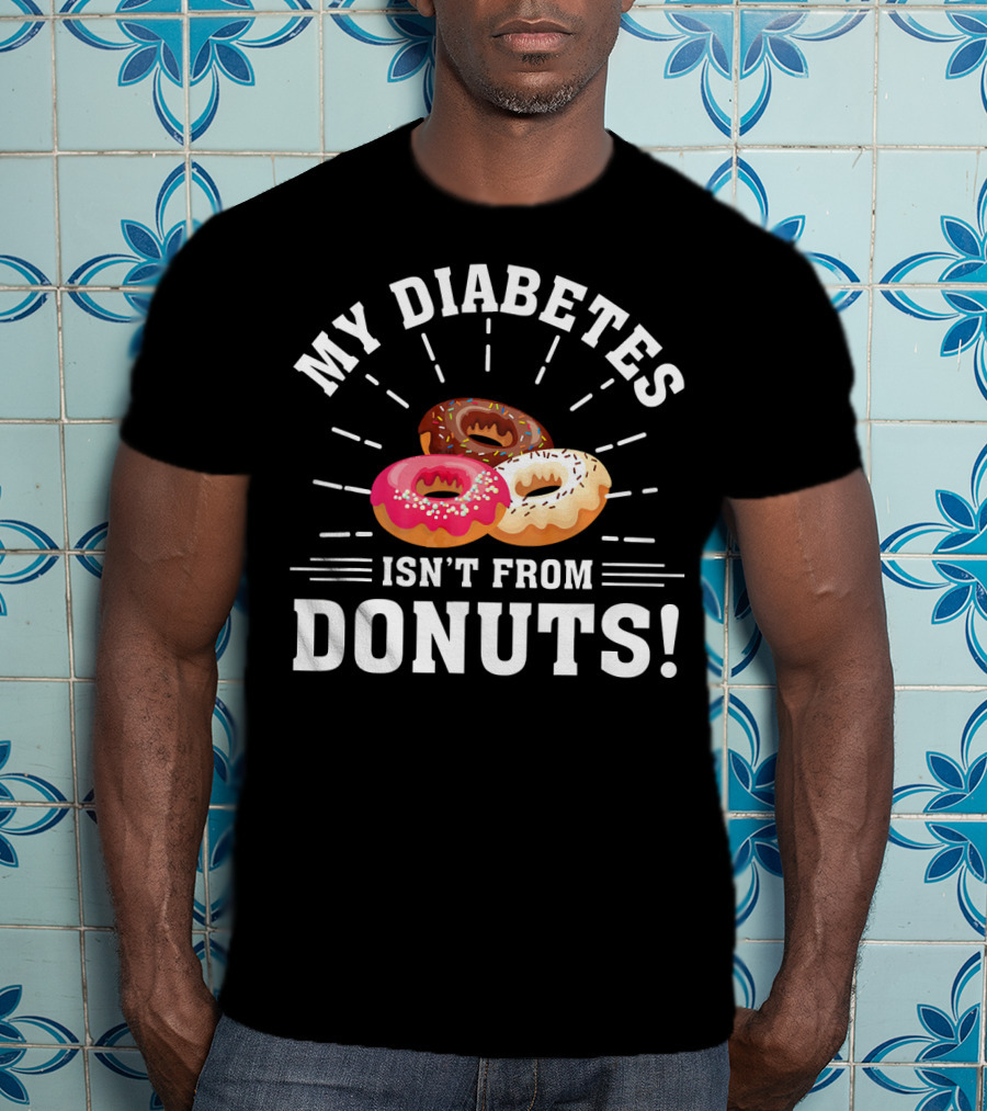 My Diabetes Isn't From Donuts Type 1 Diab T-Shirt