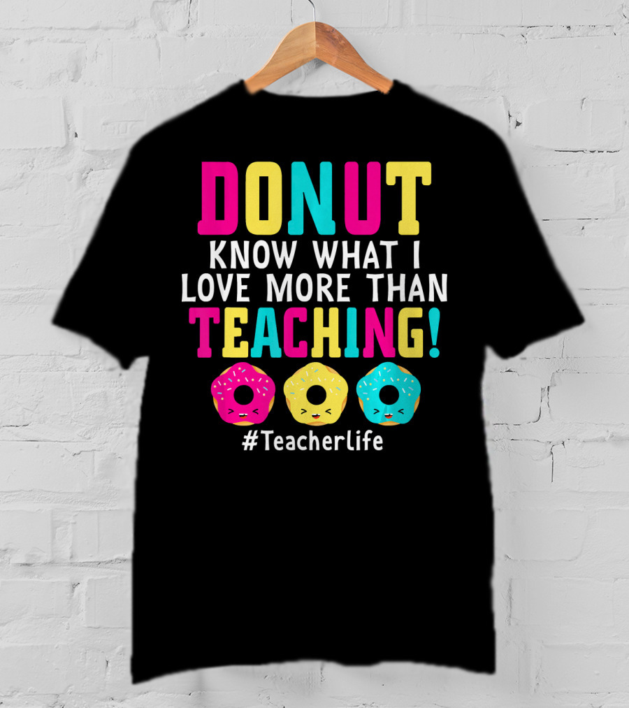 DONUT Know What I Love More Than Teaching #TeacherLife T-Shirt