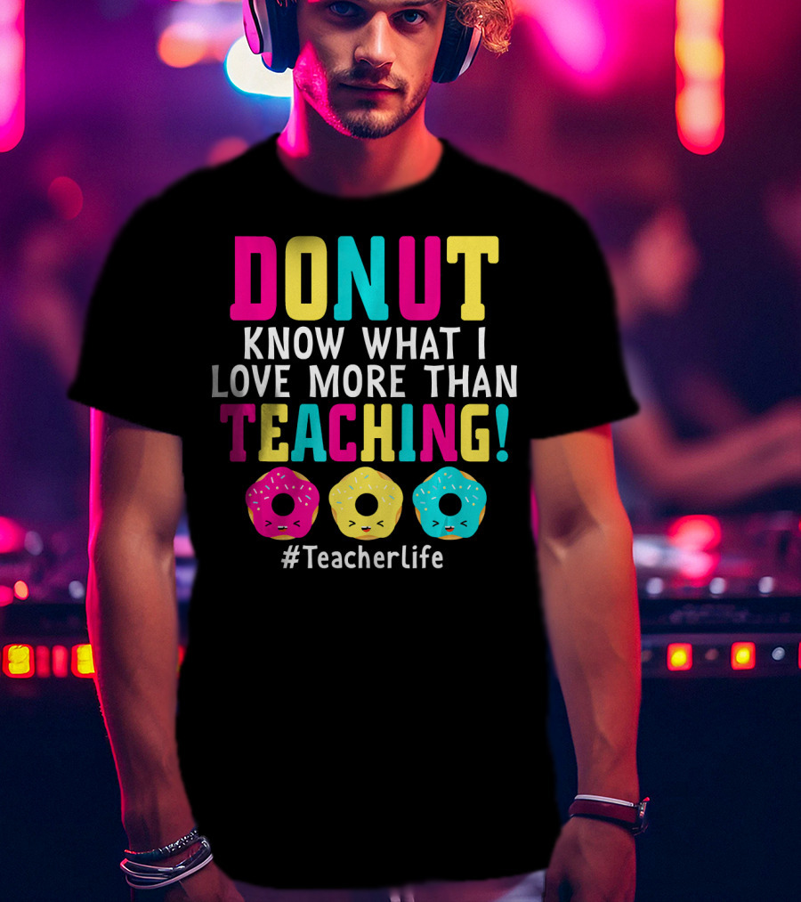 DONUT Know What I Love More Than Teaching #TeacherLife T-Shirt