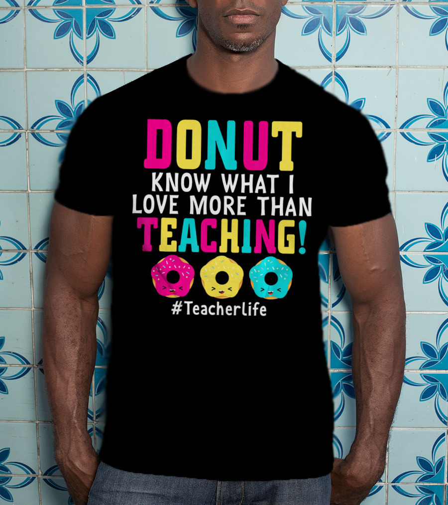 DONUT Know What I Love More Than Teaching #TeacherLife T-Shirt