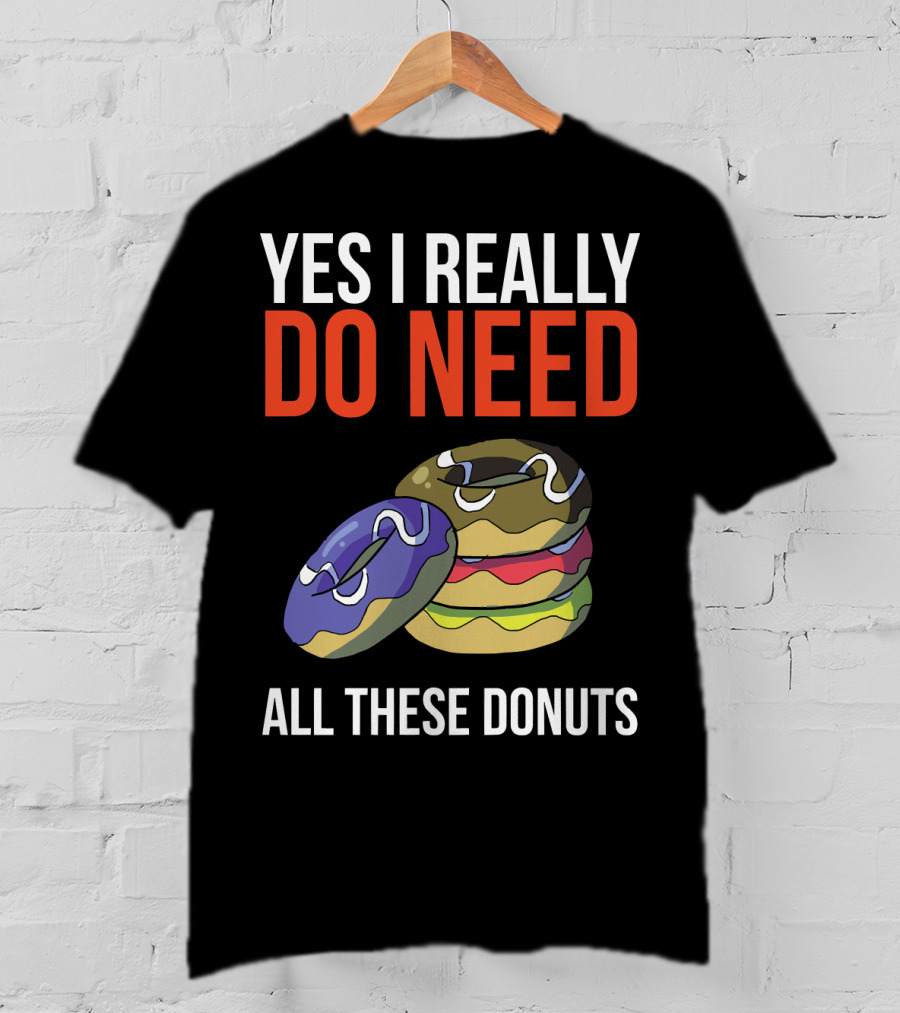 Yes I Really Do Need All These Donuts Colorful Stacked Treats T-Shirt