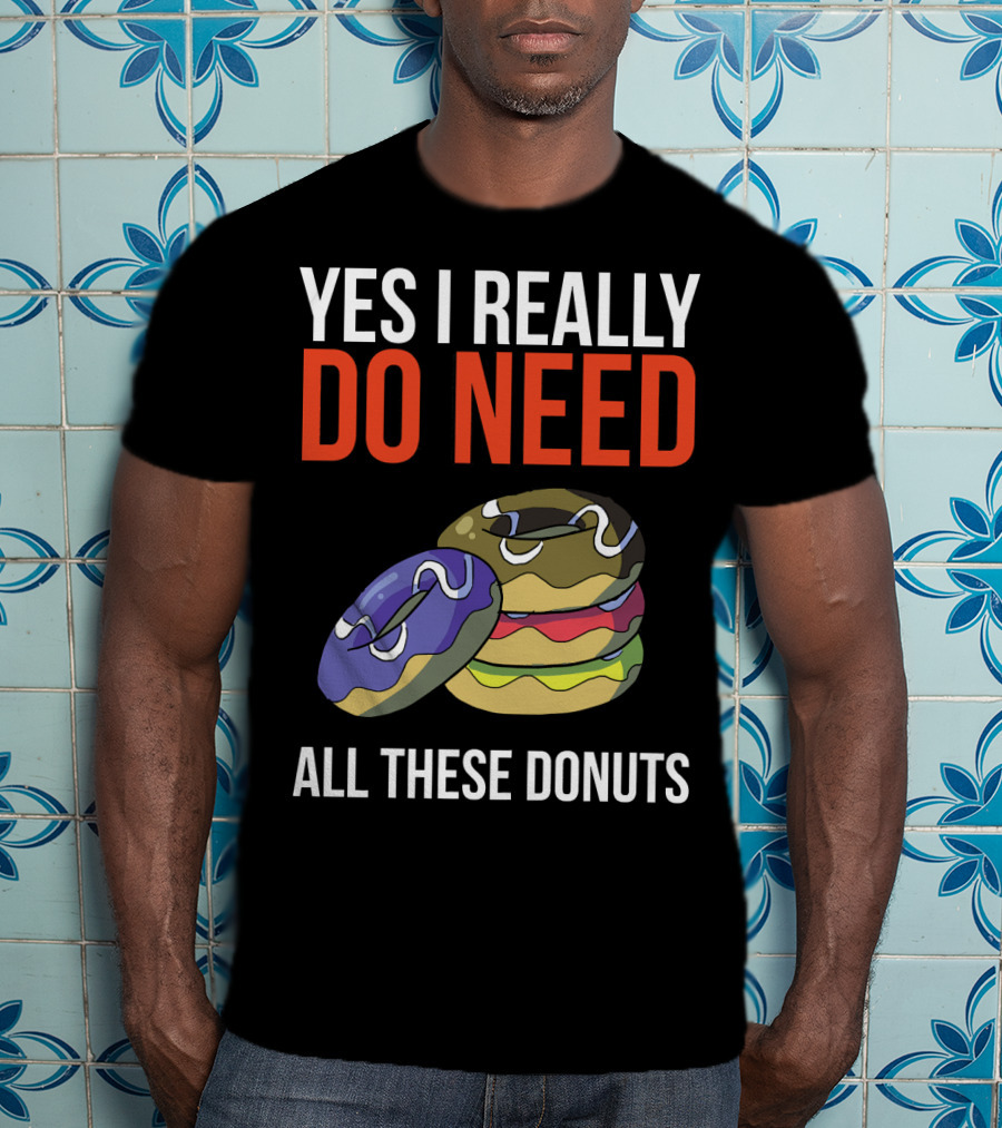 Yes I Really Do Need All These Donuts Colorful Stacked Treats T-Shirt