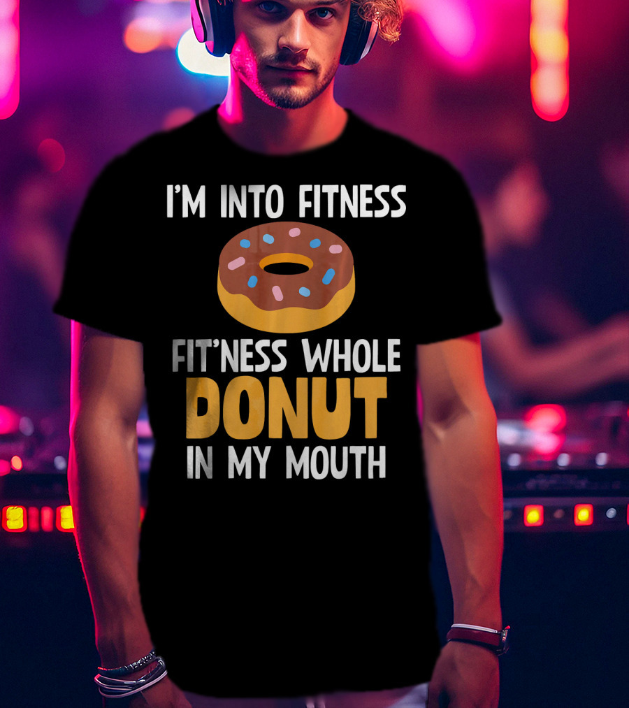 I'm Into Fitness Fit'ness Whole Donut In My Mouth T-Shirt