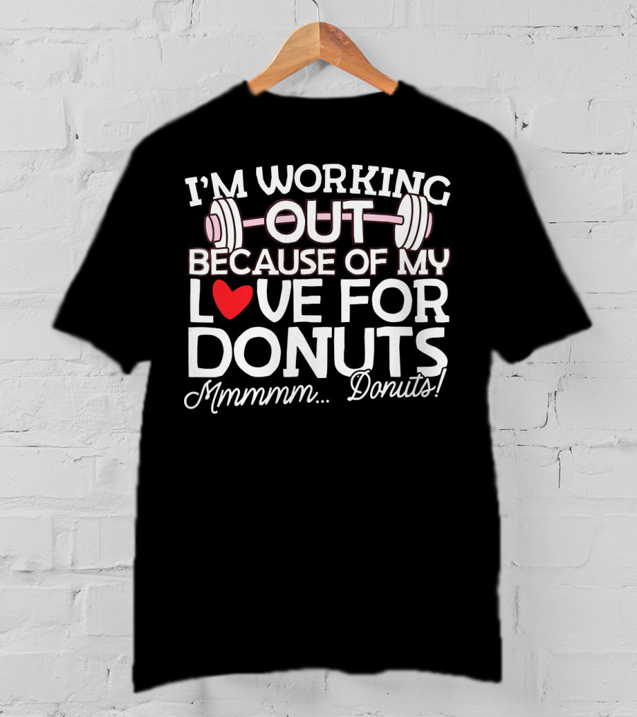 I'm Working Out Because Of My Love For Donuts Mmmmm.Donuts T-Shirt