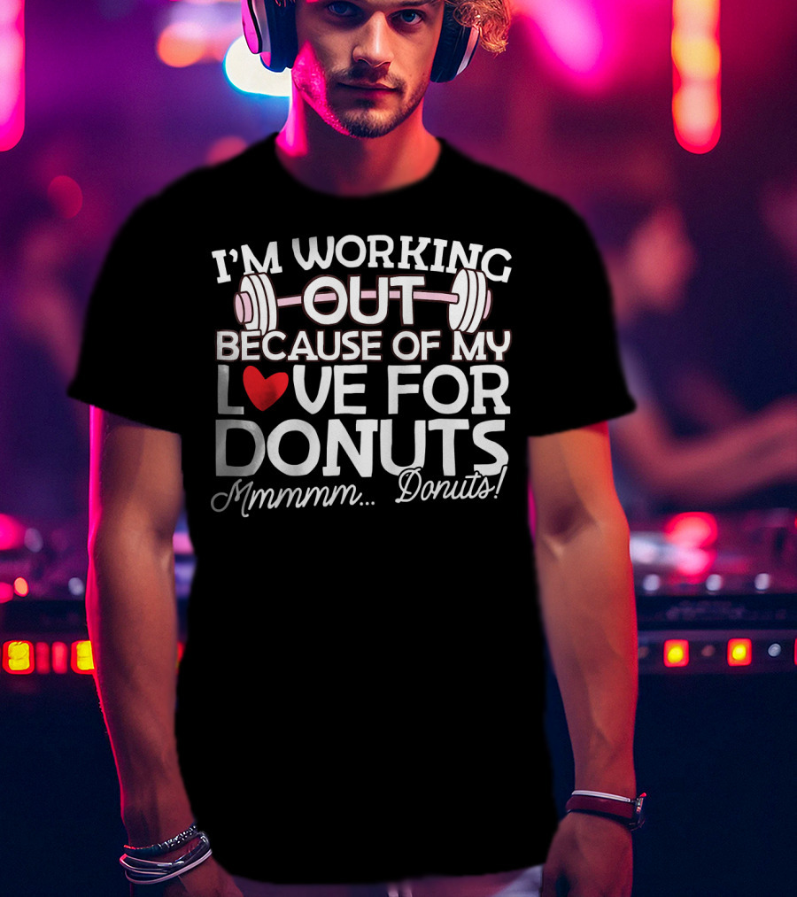 I'm Working Out Because Of My Love For Donuts Mmmmm.Donuts T-Shirt