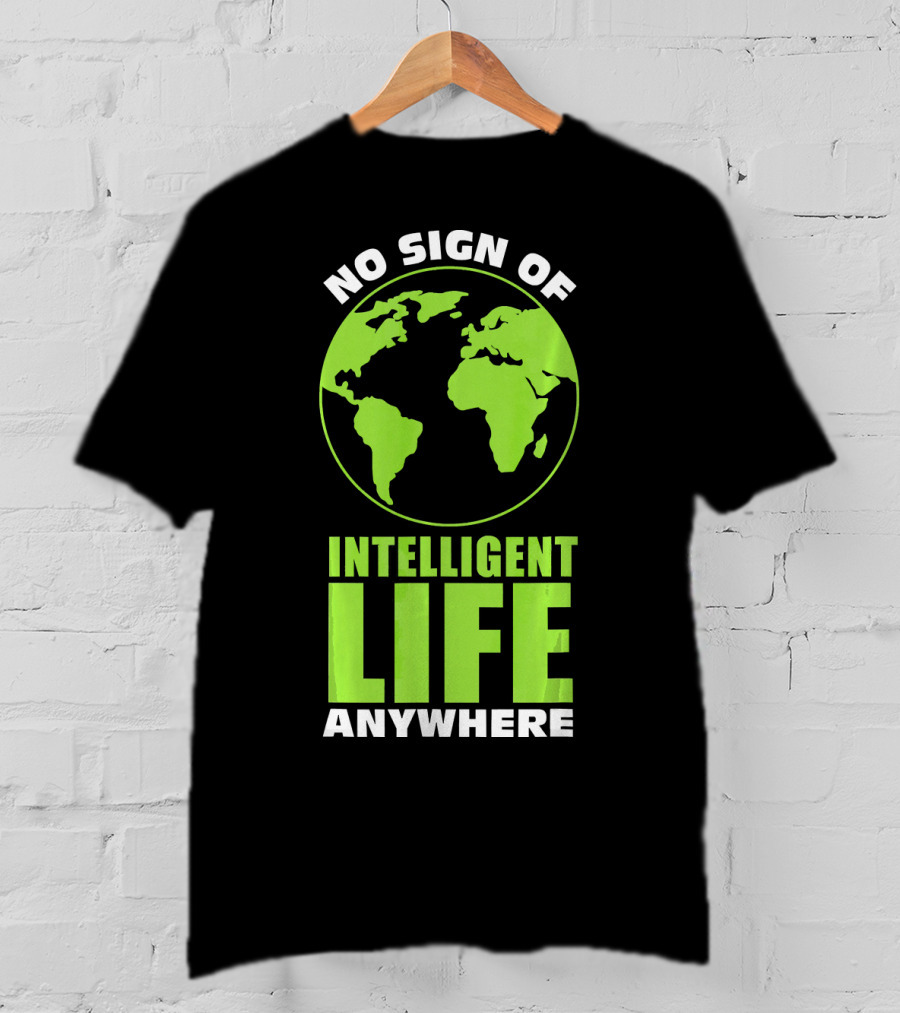 No Sign Of Intelligent Life Anywhere Earth Globe T-Shirt