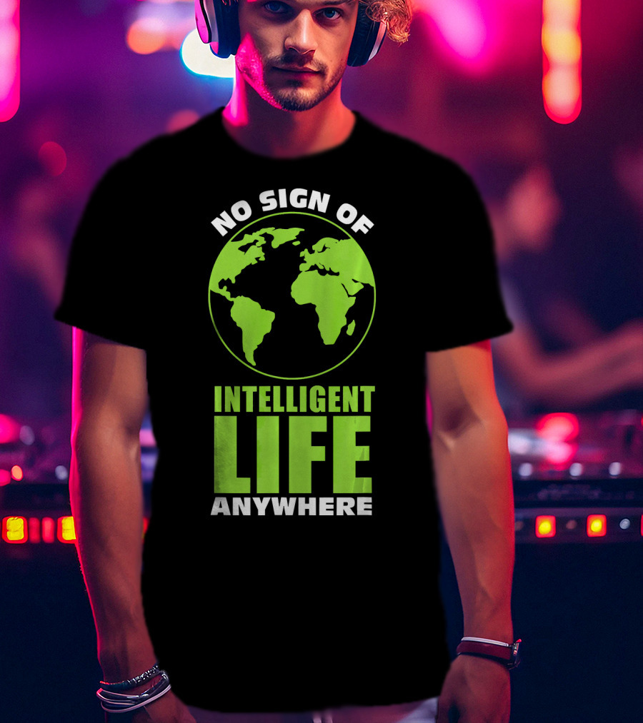 No Sign Of Intelligent Life Anywhere Earth Globe T-Shirt